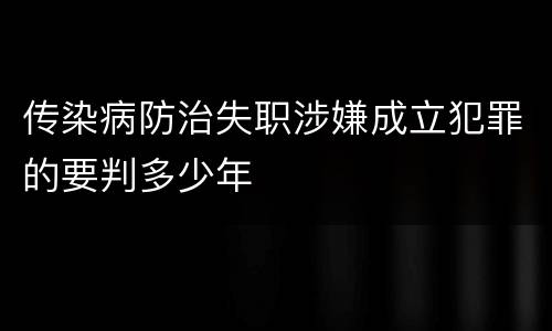 传染病防治失职涉嫌成立犯罪的要判多少年