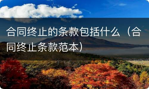 合同终止的条款包括什么（合同终止条款范本）