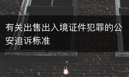 有关出售出入境证件犯罪的公安追诉标准