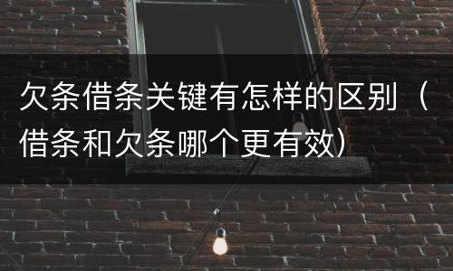欠条借条关键有怎样的区别（借条和欠条哪个更有效）