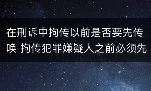 在刑诉中拘传以前是否要先传唤 拘传犯罪嫌疑人之前必须先传唤
