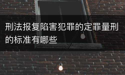刑法报复陷害犯罪的定罪量刑的标准有哪些