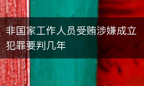 非国家工作人员受贿涉嫌成立犯罪要判几年