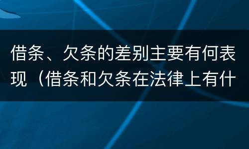 借条、欠条的差别主要有何表现（借条和欠条在法律上有什么不一样的地方）