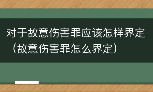 对于故意伤害罪应该怎样界定（故意伤害罪怎么界定）