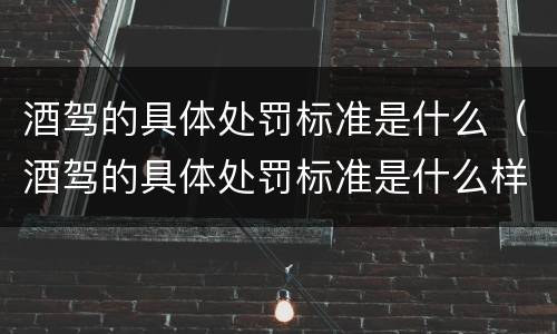 酒驾的具体处罚标准是什么（酒驾的具体处罚标准是什么样的）