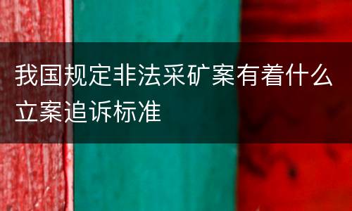我国规定非法采矿案有着什么立案追诉标准