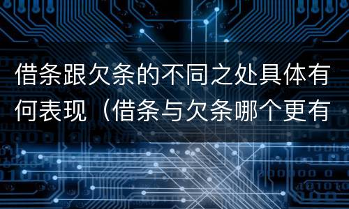 借条跟欠条的不同之处具体有何表现（借条与欠条哪个更有法律依据）