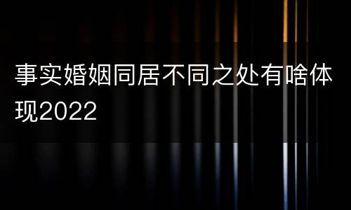 事实婚姻同居不同之处有啥体现2022