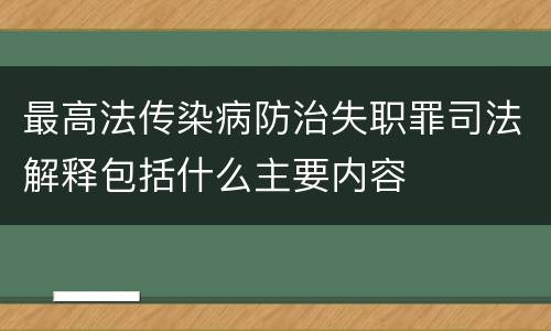 最高法传染病防治失职罪司法解释包括什么主要内容
