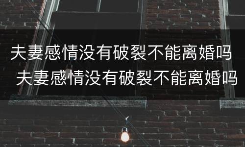 夫妻感情没有破裂不能离婚吗 夫妻感情没有破裂不能离婚吗为什么