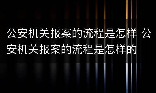 公安机关报案的流程是怎样 公安机关报案的流程是怎样的