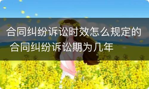合同纠纷诉讼时效怎么规定的 合同纠纷诉讼期为几年