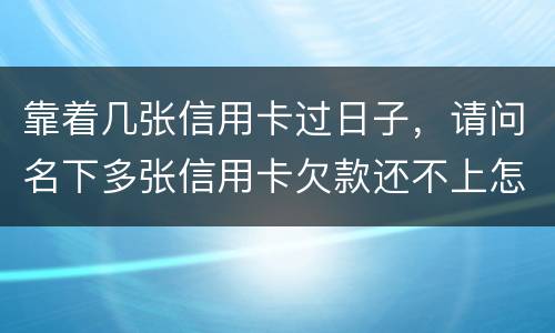 靠着几张信用卡过日子，请问名下多张信用卡欠款还不上怎么办