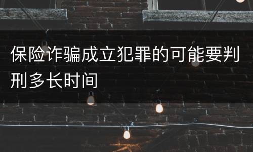 保险诈骗成立犯罪的可能要判刑多长时间