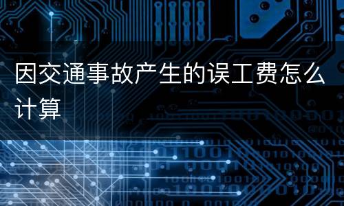 因交通事故产生的误工费怎么计算
