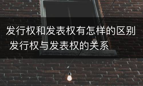 发行权和发表权有怎样的区别 发行权与发表权的关系