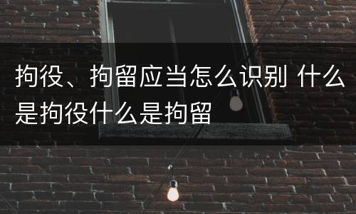 拘役、拘留应当怎么识别 什么是拘役什么是拘留