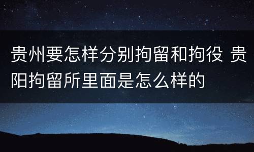 贵州要怎样分别拘留和拘役 贵阳拘留所里面是怎么样的