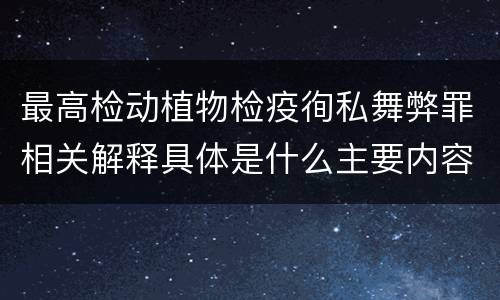 最高检动植物检疫徇私舞弊罪相关解释具体是什么主要内容