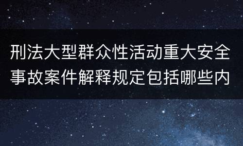 刑法大型群众性活动重大安全事故案件解释规定包括哪些内容