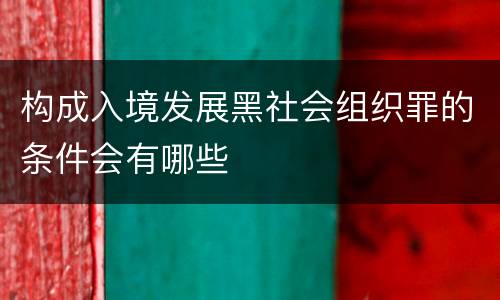 构成入境发展黑社会组织罪的条件会有哪些
