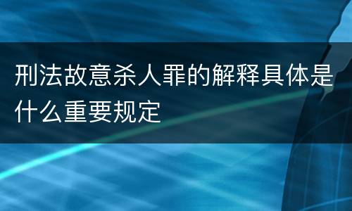 刑法故意杀人罪的解释具体是什么重要规定