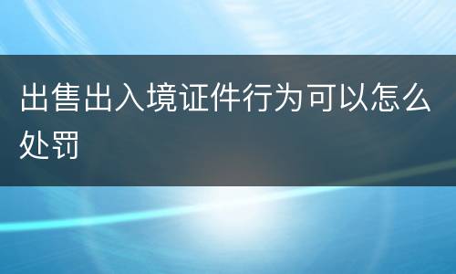 出售出入境证件行为可以怎么处罚