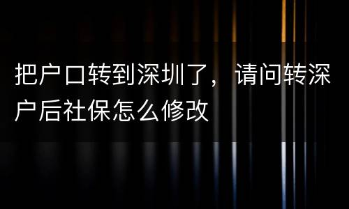 把户口转到深圳了，请问转深户后社保怎么修改