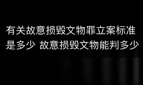 有关故意损毁文物罪立案标准是多少 故意损毁文物能判多少年