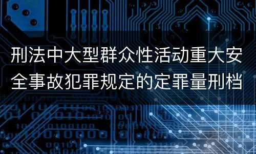 刑法中大型群众性活动重大安全事故犯罪规定的定罪量刑档次有哪些