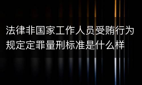 法律非国家工作人员受贿行为规定定罪量刑标准是什么样