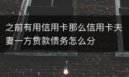 之前有用信用卡那么信用卡夫妻一方贷款债务怎么分