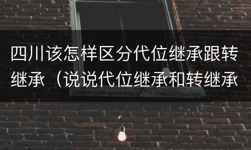 四川该怎样区分代位继承跟转继承（说说代位继承和转继承的区别）