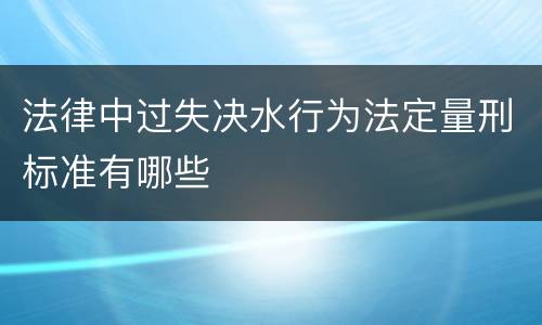法律中过失决水行为法定量刑标准有哪些