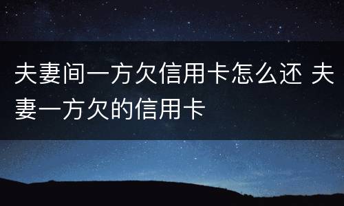 夫妻间一方欠信用卡怎么还 夫妻一方欠的信用卡
