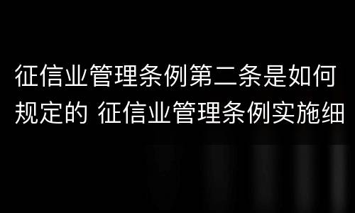 征信业管理条例第二条是如何规定的 征信业管理条例实施细则
