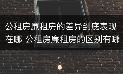 公租房廉租房的差异到底表现在哪 公租房廉租房的区别有哪些