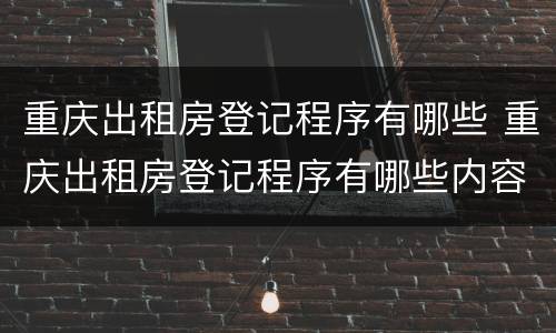 重庆出租房登记程序有哪些 重庆出租房登记程序有哪些内容
