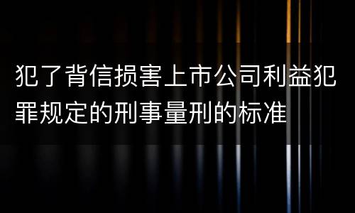 犯了背信损害上市公司利益犯罪规定的刑事量刑的标准