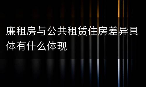 廉租房与公共租赁住房差异具体有什么体现