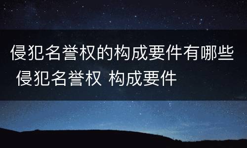 侵犯名誉权的构成要件有哪些 侵犯名誉权 构成要件
