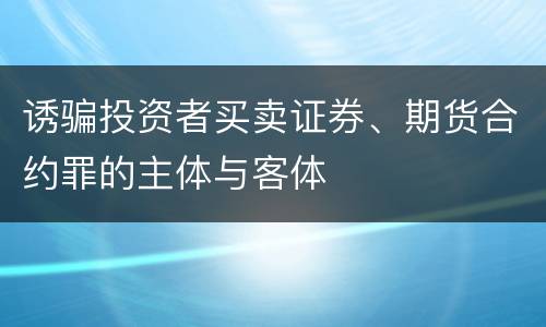 诱骗投资者买卖证券、期货合约罪的主体与客体
