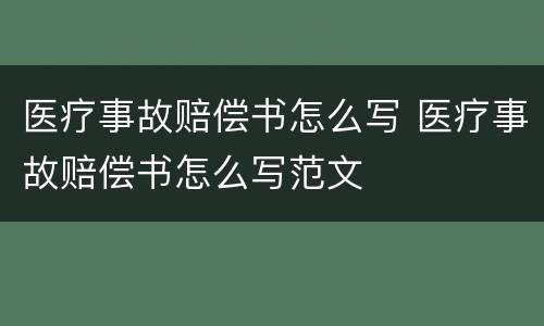 医疗事故赔偿书怎么写 医疗事故赔偿书怎么写范文