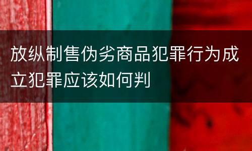 放纵制售伪劣商品犯罪行为成立犯罪应该如何判