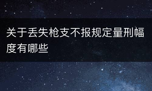 关于丢失枪支不报规定量刑幅度有哪些
