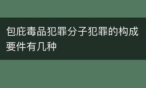 包庇毒品犯罪分子犯罪的构成要件有几种