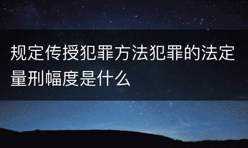 规定传授犯罪方法犯罪的法定量刑幅度是什么