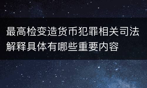 最高检变造货币犯罪相关司法解释具体有哪些重要内容