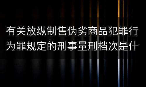有关放纵制售伪劣商品犯罪行为罪规定的刑事量刑档次是什么样的
